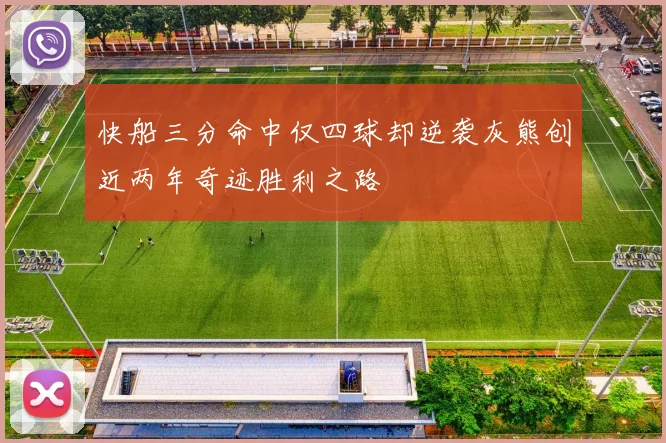 快船三分命中仅四球却逆袭灰熊创近两年奇迹胜利之路