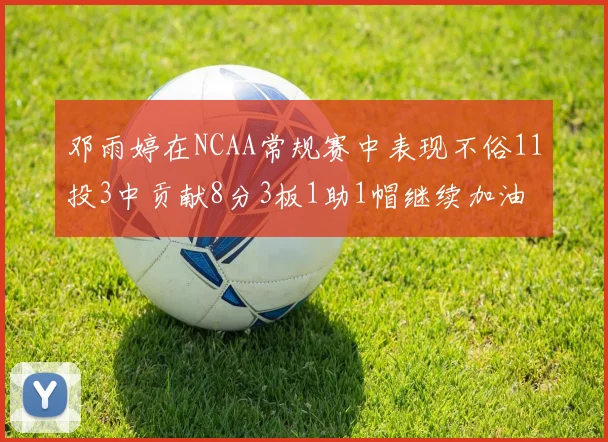 邓雨婷在NCAA常规赛中表现不俗11投3中贡献8分3板1助1帽继续加油