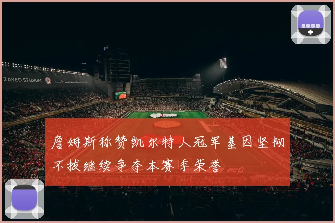詹姆斯称赞凯尔特人冠军基因坚韧不拔继续争夺本赛季荣誉
