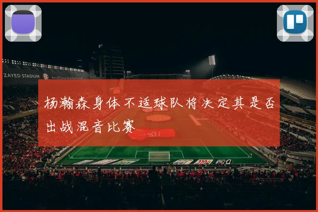 杨瀚森身体不适球队将决定其是否出战混音比赛
