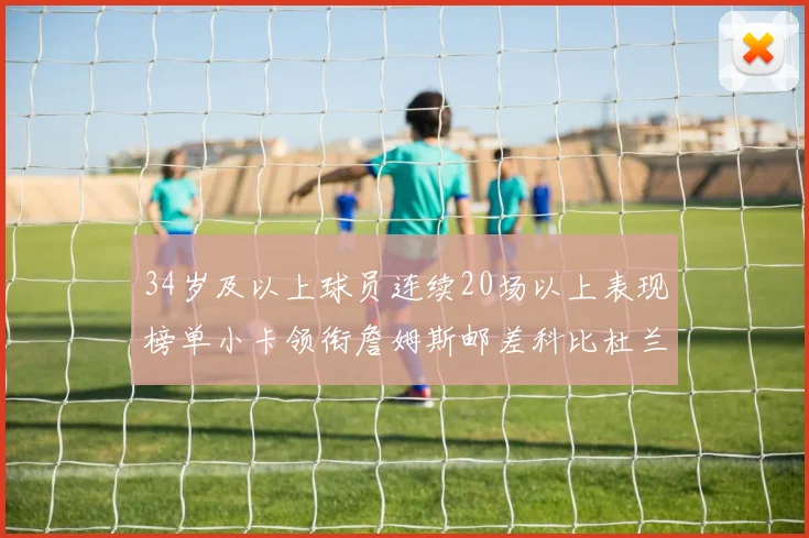 34岁及以上球员连续20场以上表现榜单小卡领衔詹姆斯邮差科比杜兰特上榜