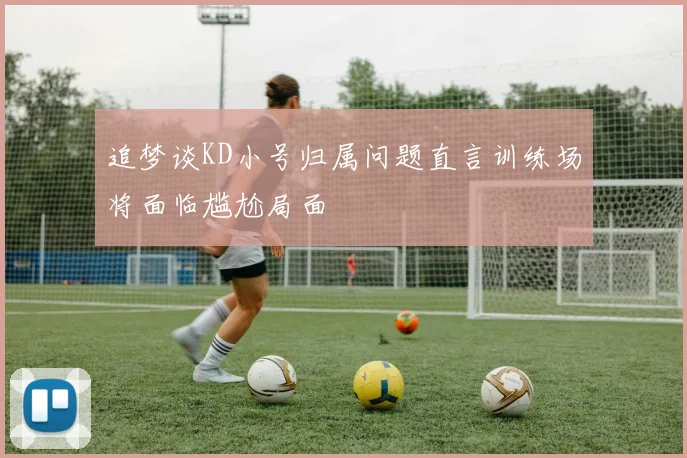 追梦谈KD小号归属问题直言训练场将面临尴尬局面