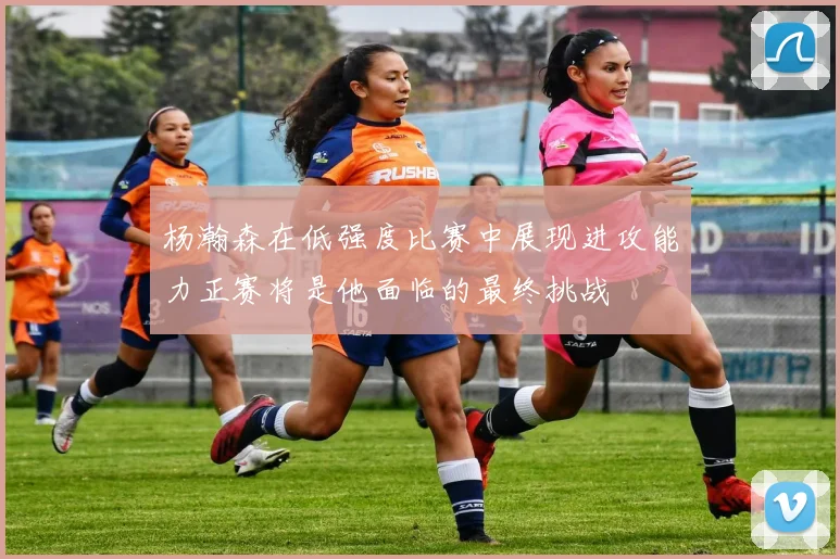 杨瀚森在低强度比赛中展现进攻能力正赛将是他面临的最终挑战