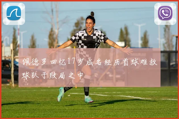 佩德罗回忆17岁成名经历首球难救球队于败局之中