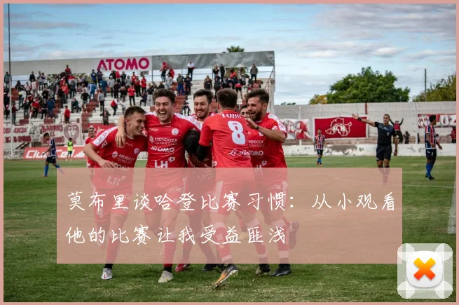 莫布里谈哈登比赛习惯：从小观看他的比赛让我受益匪浅