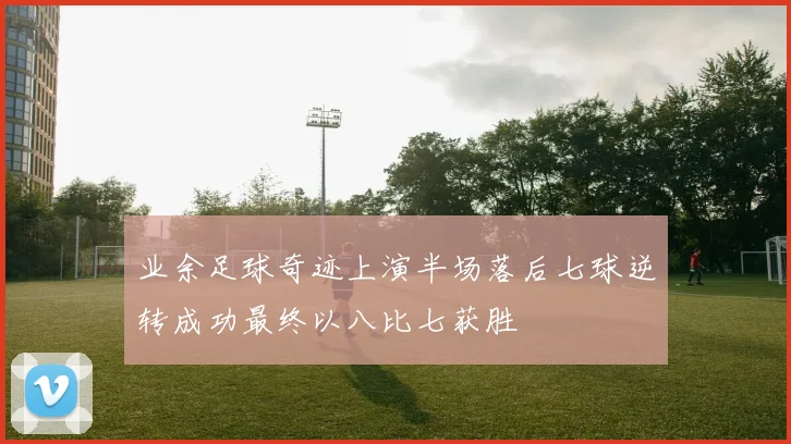 业余足球奇迹上演半场落后七球逆转成功最终以八比七获胜