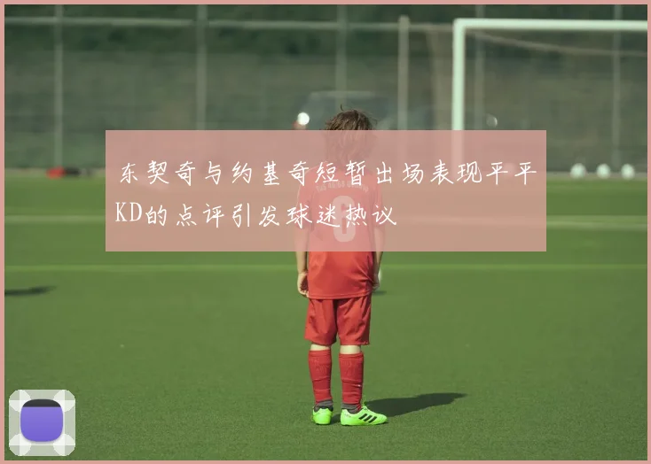 东契奇与约基奇短暂出场表现平平KD的点评引发球迷热议