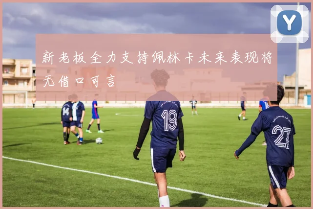 新老板全力支持佩林卡未来表现将无借口可言