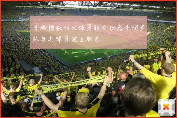 李璇揭秘恒大球员转会动态中超多队与其球员建立联系