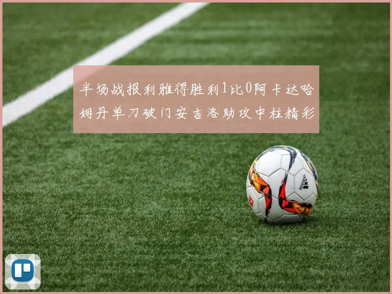 半场战报利雅得胜利1比0阿卡达哈姆丹单刀破门安吉洛助攻中柱精彩瞬间