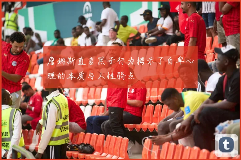 詹姆斯直言黑子行为揭示了自卑心理的本质与人性弱点